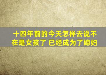 十四年前的今天怎样去说不在是女孩了 已经成为了媳妇